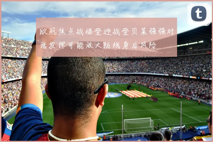 欧冠焦点战福登迎战登贝莱强强对话发挥可能放大防线身后风险