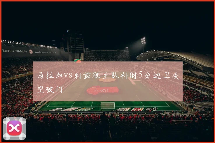 马拉加vs利兹联主队补时5分边卫凌空破门