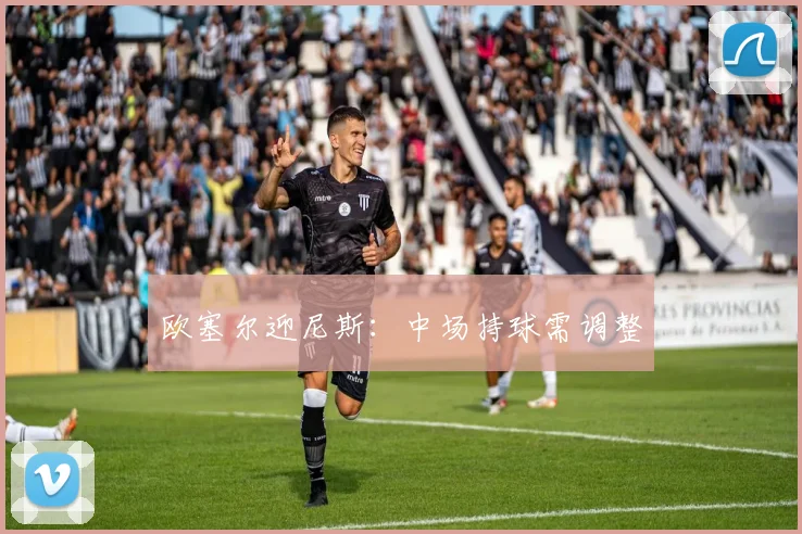 欧塞尔迎尼斯：中场持球需调整