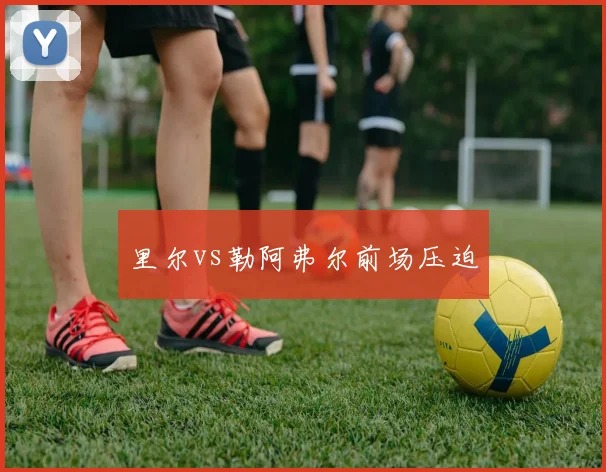里尔vs勒阿弗尔前场压迫