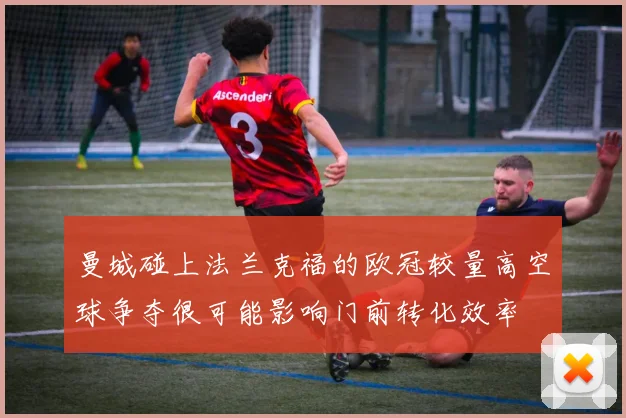 曼城碰上法兰克福的欧冠较量高空球争夺很可能影响门前转化效率
