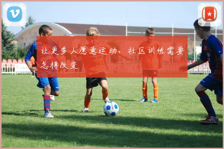 让更多人愿意运动,社区训练需要怎样改变