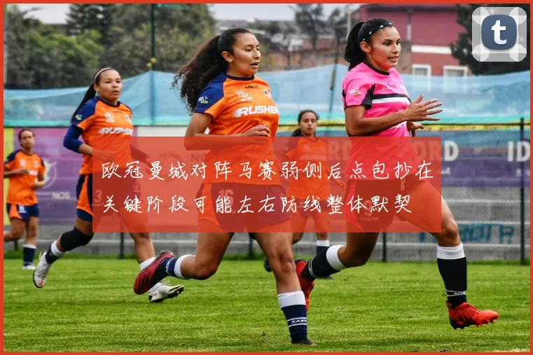欧冠曼城对阵马赛弱侧后点包抄在关键阶段可能左右防线整体默契