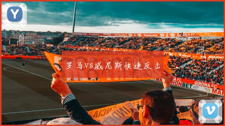 罗马vs威尼斯快速反击