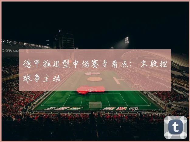 德甲推进型中场赛季看点：末段控球争主动