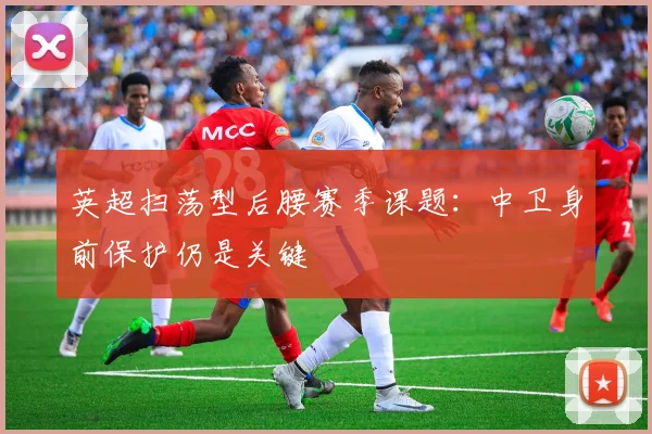 英超扫荡型后腰赛季课题：中卫身前保护仍是关键