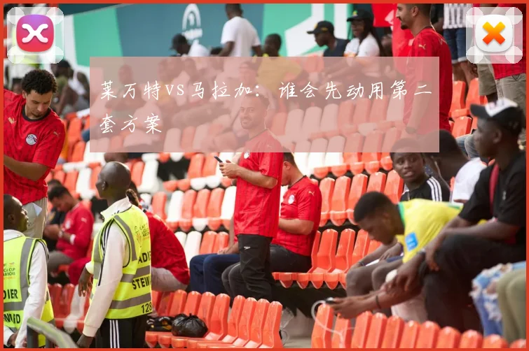 莱万特vs马拉加：谁会先动用第二套方案