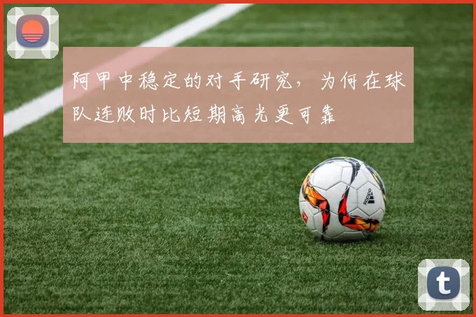 阿甲中稳定的对手研究，为何在球队连败时比短期高光更可靠