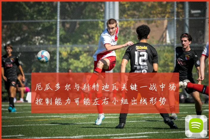厄瓜多尔与科特迪瓦关键一战中场控制能力可能左右小组出线形势