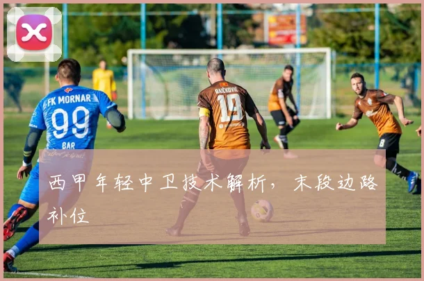 西甲年轻中卫技术解析，末段边路补位