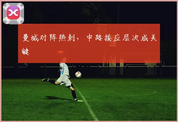 曼城对阵热刺，中路接应层次成关键